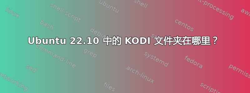 Ubuntu 22.10 中的 KODI 文件夹在哪里？