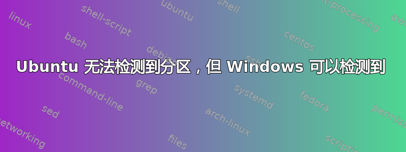 Ubuntu 无法检测到分区，但 Windows 可以检测到