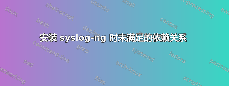 安装 syslog-ng 时未满足的依赖关系