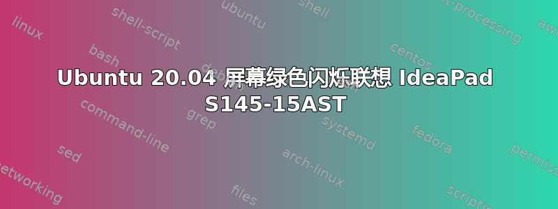 Ubuntu 20.04 屏幕绿色闪烁联想 IdeaPad S145-15AST