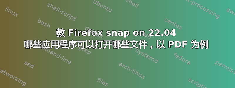 教 Firefox snap on 22.04 哪些应用程序可以打开哪些文件，以 PDF 为例