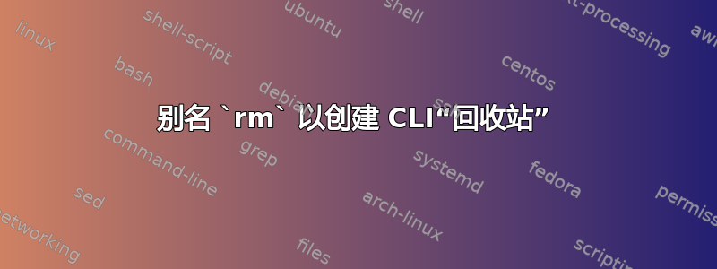 别名 `rm` 以创建 CLI“回收站”