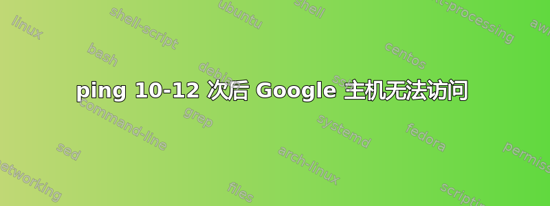 ping 10-12 次后 Google 主机无法访问