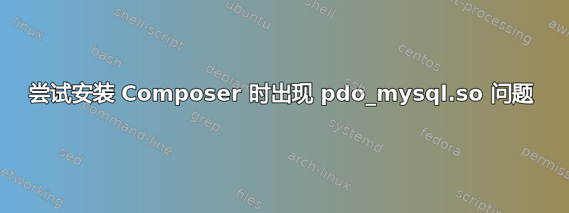 尝试安装 Composer 时出现 pdo_mysql.so 问题