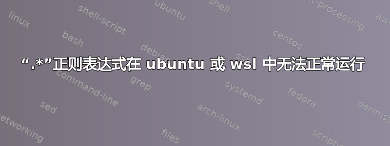 “.*”正则表达式在 ubuntu 或 wsl 中无法正常运行