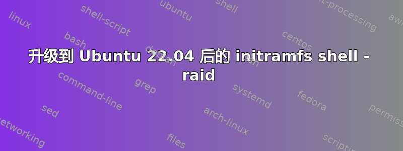 升级到 Ubuntu 22.04 后的 initramfs shell - raid