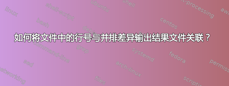 如何将文件中的行号与并排差异输出结果文件关联？