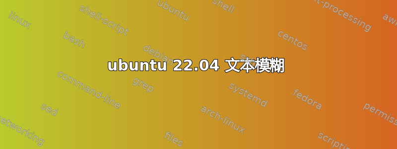 ubuntu 22.04 文本模糊