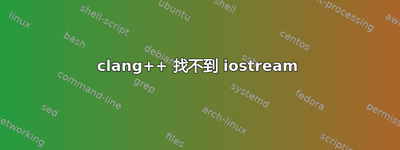 clang++ 找不到 iostream