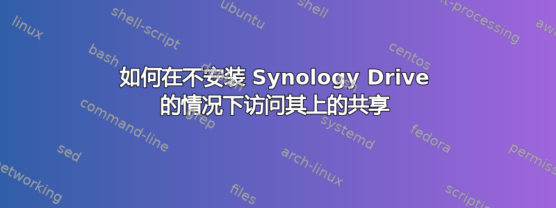 如何在不安装 Synology Drive 的情况下访问其上的共享