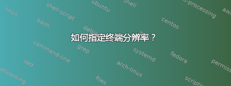 如何指定终端分辨率？