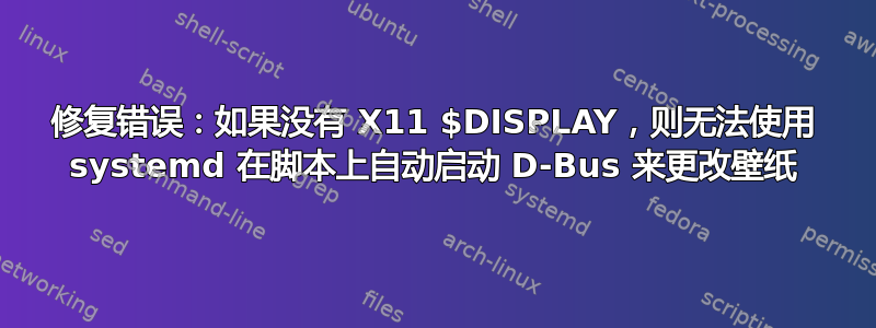 修复错误：如果没有 X11 $DISPLAY，则无法使用 systemd 在脚本上自动启动 D-Bus 来更改壁纸