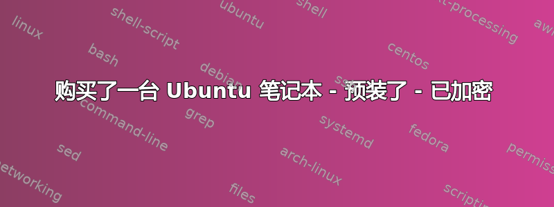 购买了一台 Ubuntu 笔记本 - 预装了 - 已加密