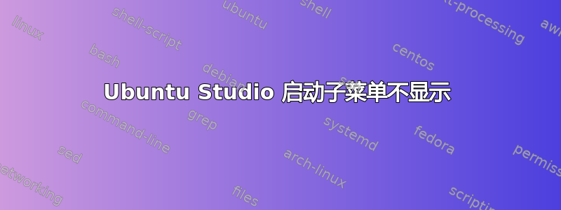 Ubuntu Studio 启动子菜单不显示