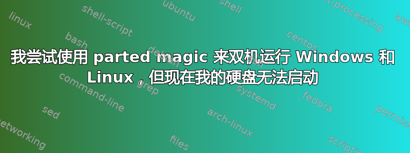 我尝试使用 parted magic 来双机运行 Windows 和 Linux，但现在我的硬盘无法启动