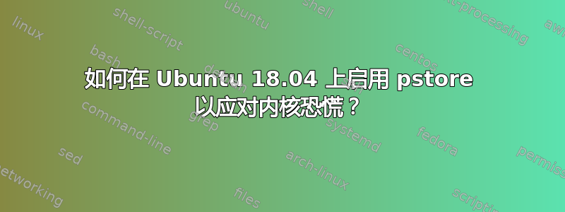 如何在 Ubuntu 18.04 上启用 pstore 以应对内核恐慌？