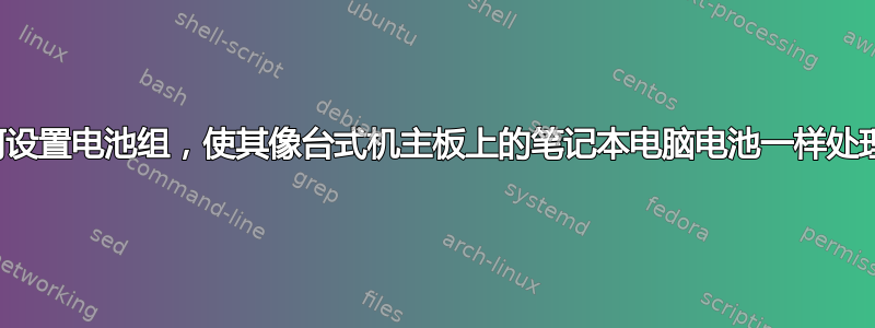 如何设置电池组，使其像台式机主板上的笔记本电脑电池一样处理？