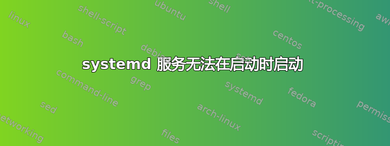 systemd 服务无法在启动时启动