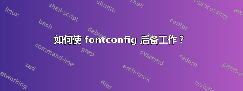 如何使 fontconfig 后备工作？