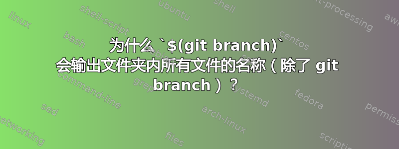 为什么 `$(git branch)` 会输出文件夹内所有文件的名称（除了 git branch）？