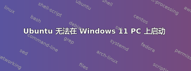 Ubuntu 无法在 Windows 11 PC 上启动