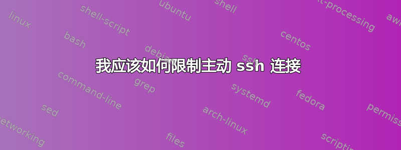 我应该如何限制主动 ssh 连接