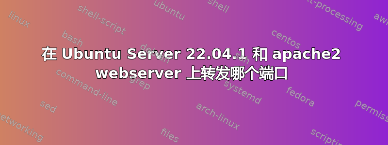 在 Ubuntu Server 22.04.1 和 apache2 webserver 上转发哪个端口