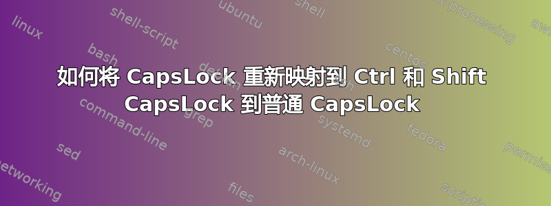 如何将 CapsLock 重新映射到 Ctrl 和 Shift CapsLock 到普通 CapsLock