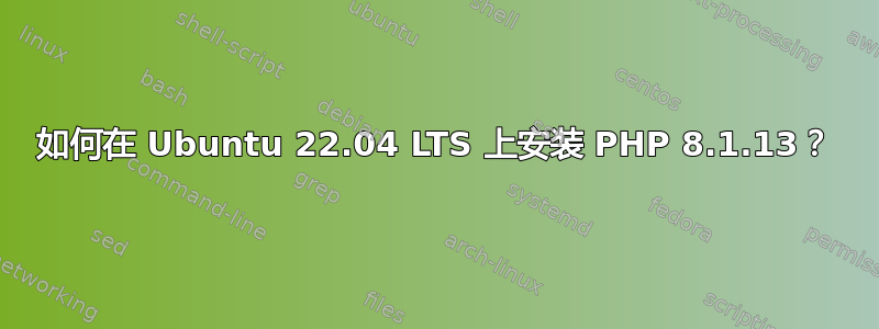 如何在 Ubuntu 22.04 LTS 上安装 PHP 8.1.13？