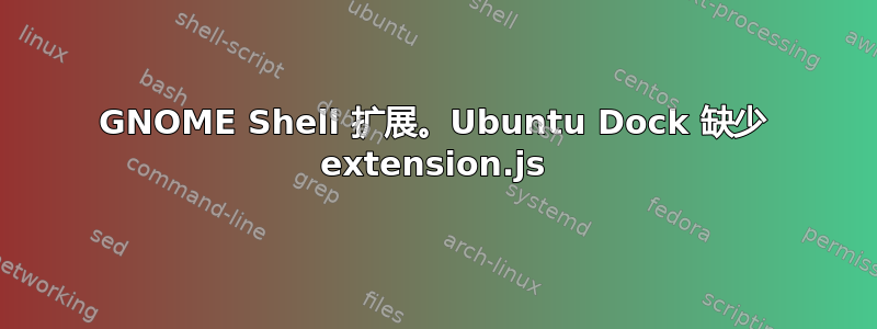 GNOME Shell 扩展。Ubuntu Dock 缺少 extension.js