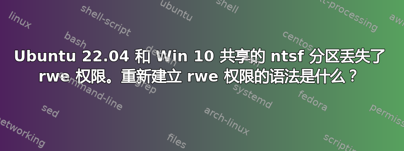 Ubuntu 22.04 和 Win 10 共享的 ntsf 分区丢失了 rwe 权限。重新建立 rwe 权限的语法是什么？