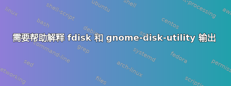 需要帮助解释 fdisk 和 gnome-disk-utility 输出