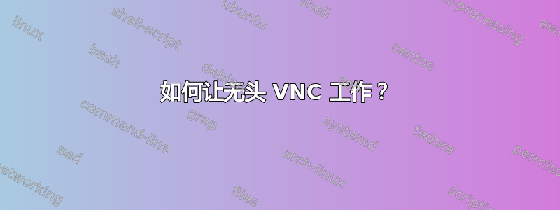 如何让无头 VNC 工作？