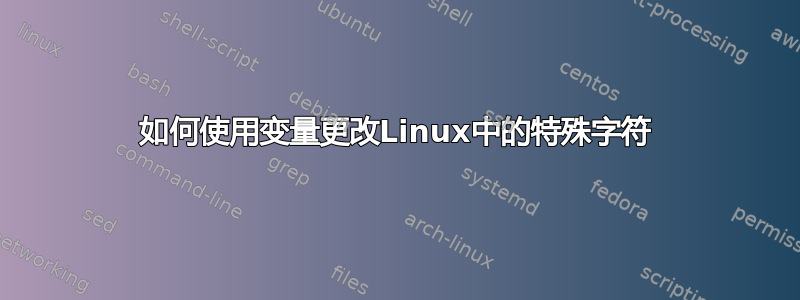 如何使用变量更改Linux中的特殊字符