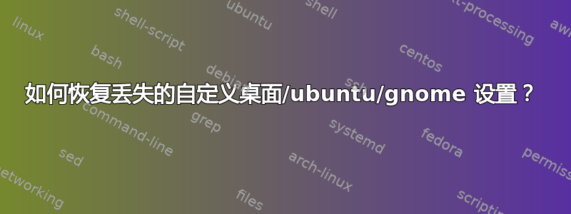 如何恢复丢失的自定义桌面/ubuntu/gnome 设置？