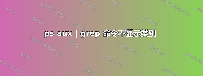 ps aux | grep 命令不显示类别