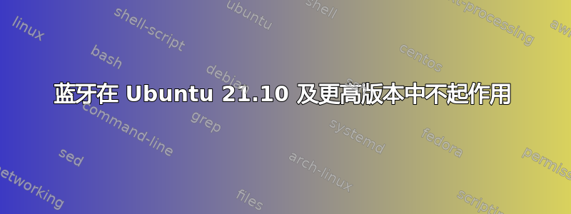 蓝牙在 Ubuntu 21.10 及更高版本中不起作用