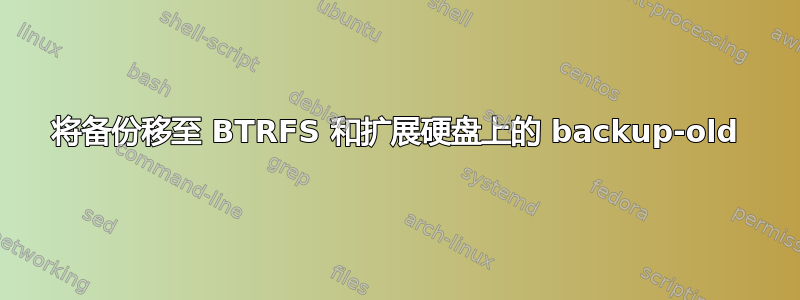 将备份移至 BTRFS 和扩展硬盘上的 backup-old