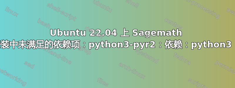 Ubuntu 22.04 上 Sagemath 安装中未满足的依赖项：python3-pyr2：依赖：python3（