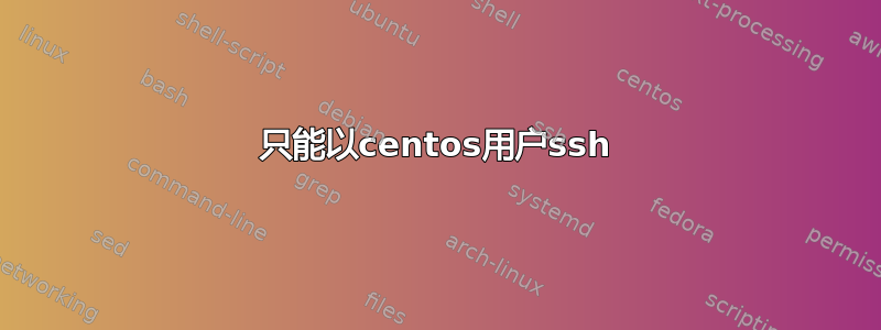 只能以centos用户ssh