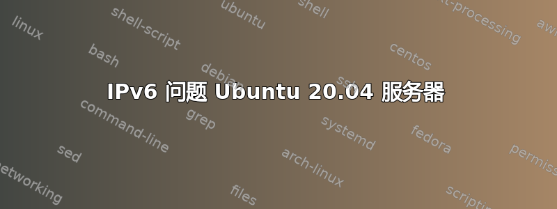 IPv6 问题 Ubuntu 20.04 服务器