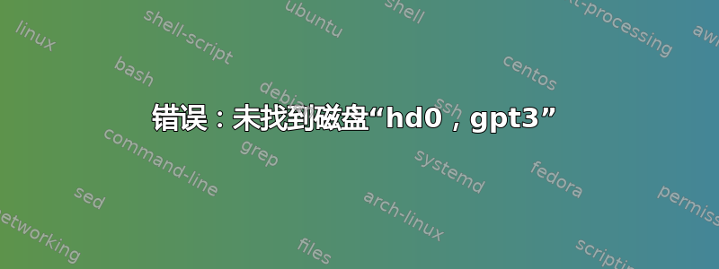 错误：未找到磁盘“hd0，gpt3”