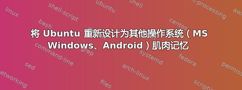 将 Ubuntu 重新设计为其他操作系统（MS Windows、Android）肌肉记忆 