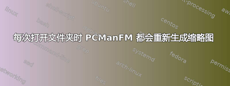 每次打开文件夹时 PCManFM 都会重新生成缩略图