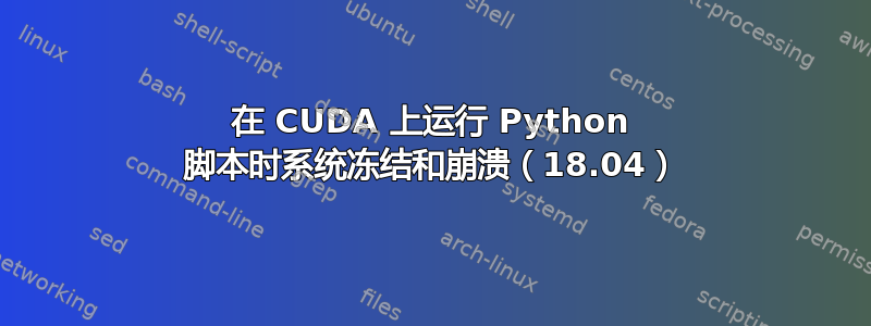 在 CUDA 上运行 Python 脚本时系统冻结和崩溃（18.04）