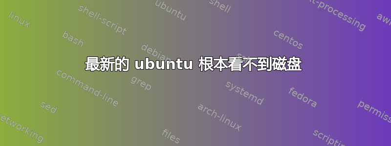 最新的 ubuntu 根本看不到磁盘