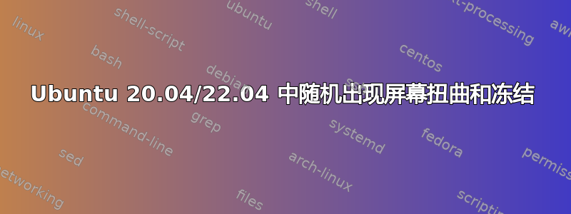 Ubuntu 20.04/22.04 中随机出现屏幕扭曲和冻结