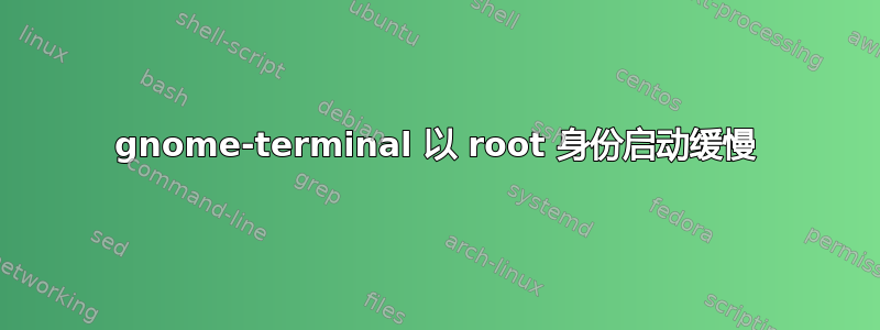 gnome-terminal 以 root 身份启动缓慢