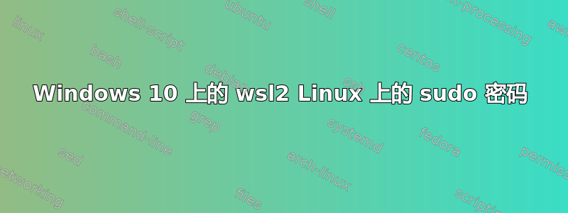 Windows 10 上的 wsl2 Linux 上的 sudo 密码