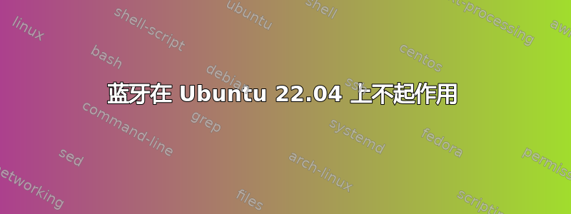 蓝牙在 Ubuntu 22.04 上不起作用